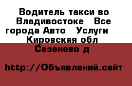 Водитель такси во Владивостоке - Все города Авто » Услуги   . Кировская обл.,Сезенево д.